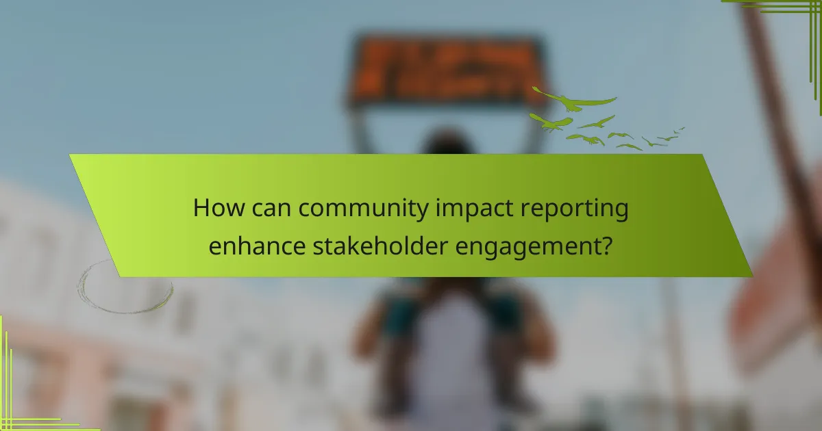 How can community impact reporting enhance stakeholder engagement?
