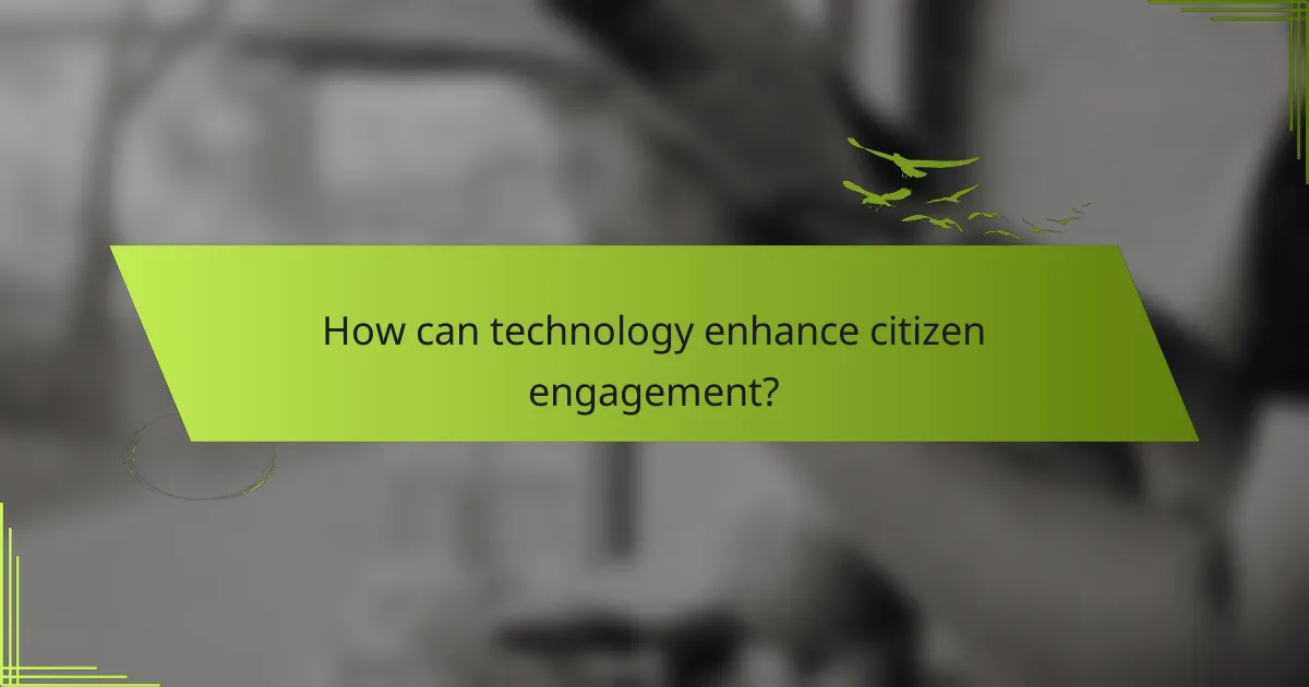 How can technology enhance citizen engagement?