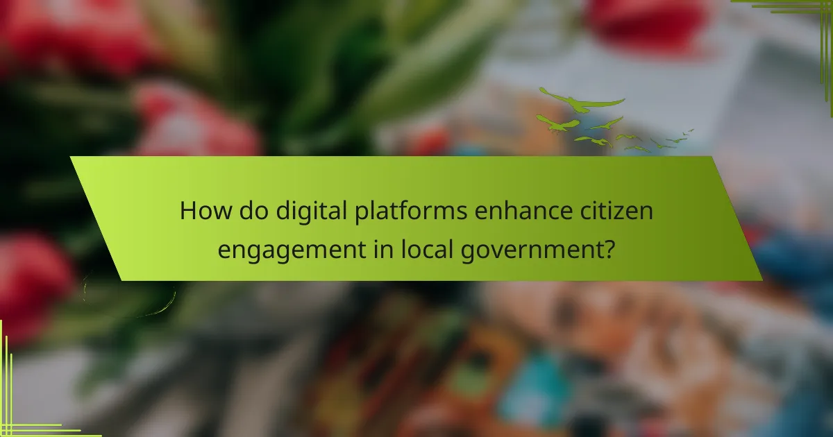 How do digital platforms enhance citizen engagement in local government?