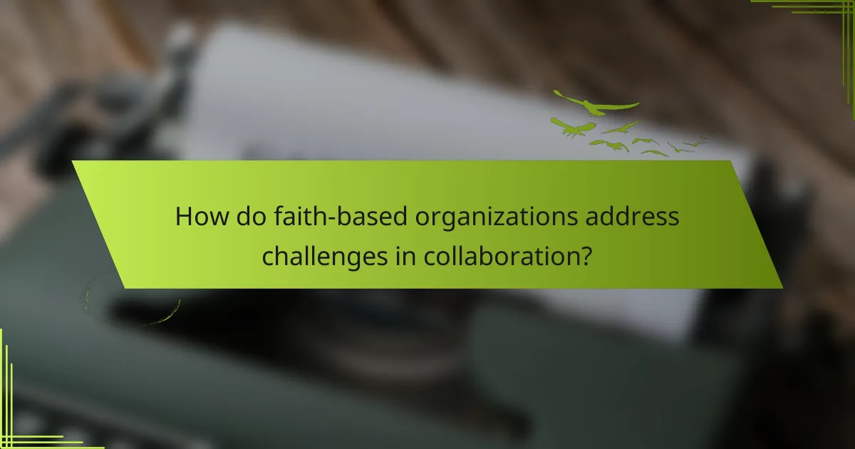 How do faith-based organizations address challenges in collaboration?