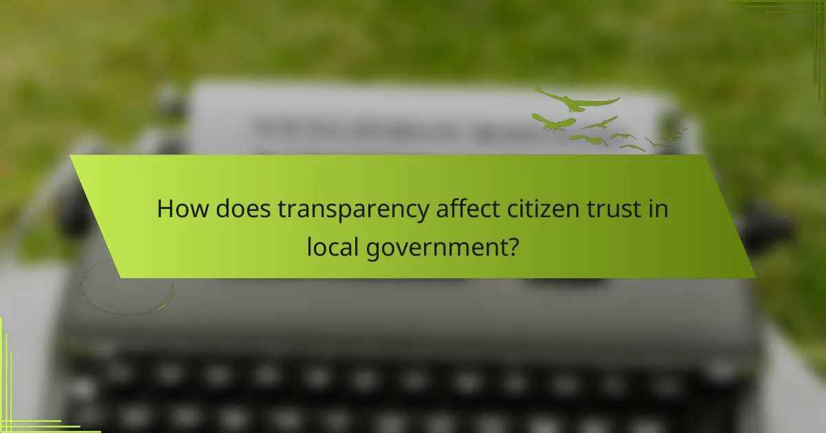 How does transparency affect citizen trust in local government?