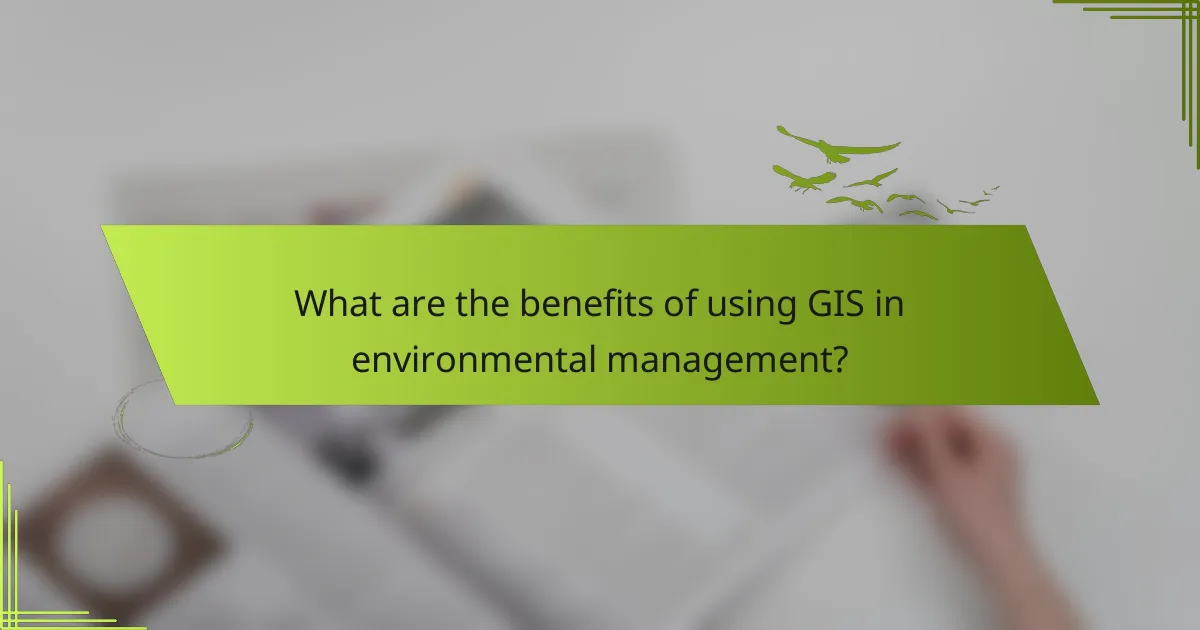 What are the benefits of using GIS in environmental management?