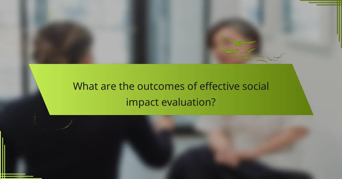 What are the outcomes of effective social impact evaluation?