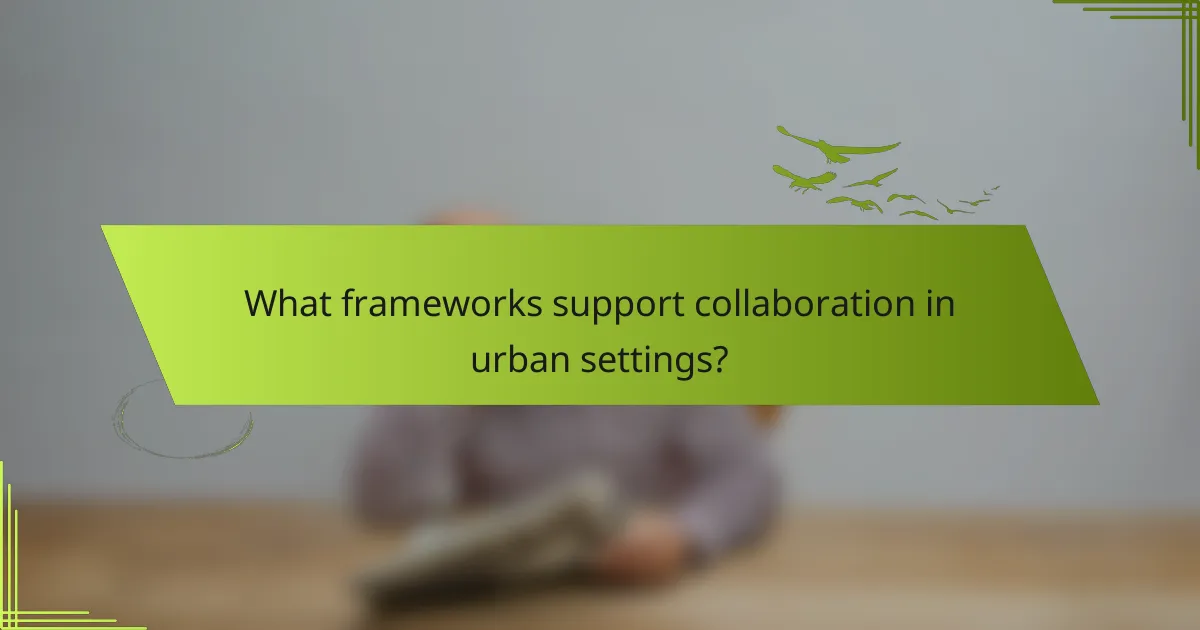 What frameworks support collaboration in urban settings?