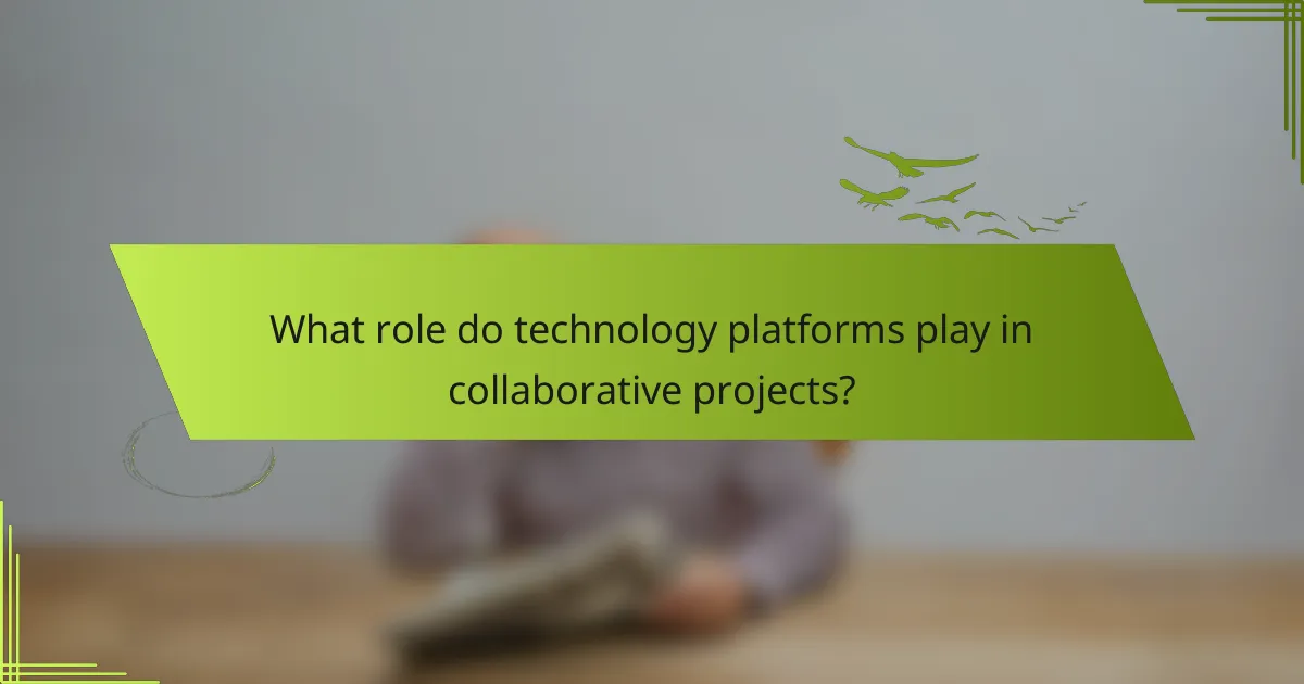 What role do technology platforms play in collaborative projects?